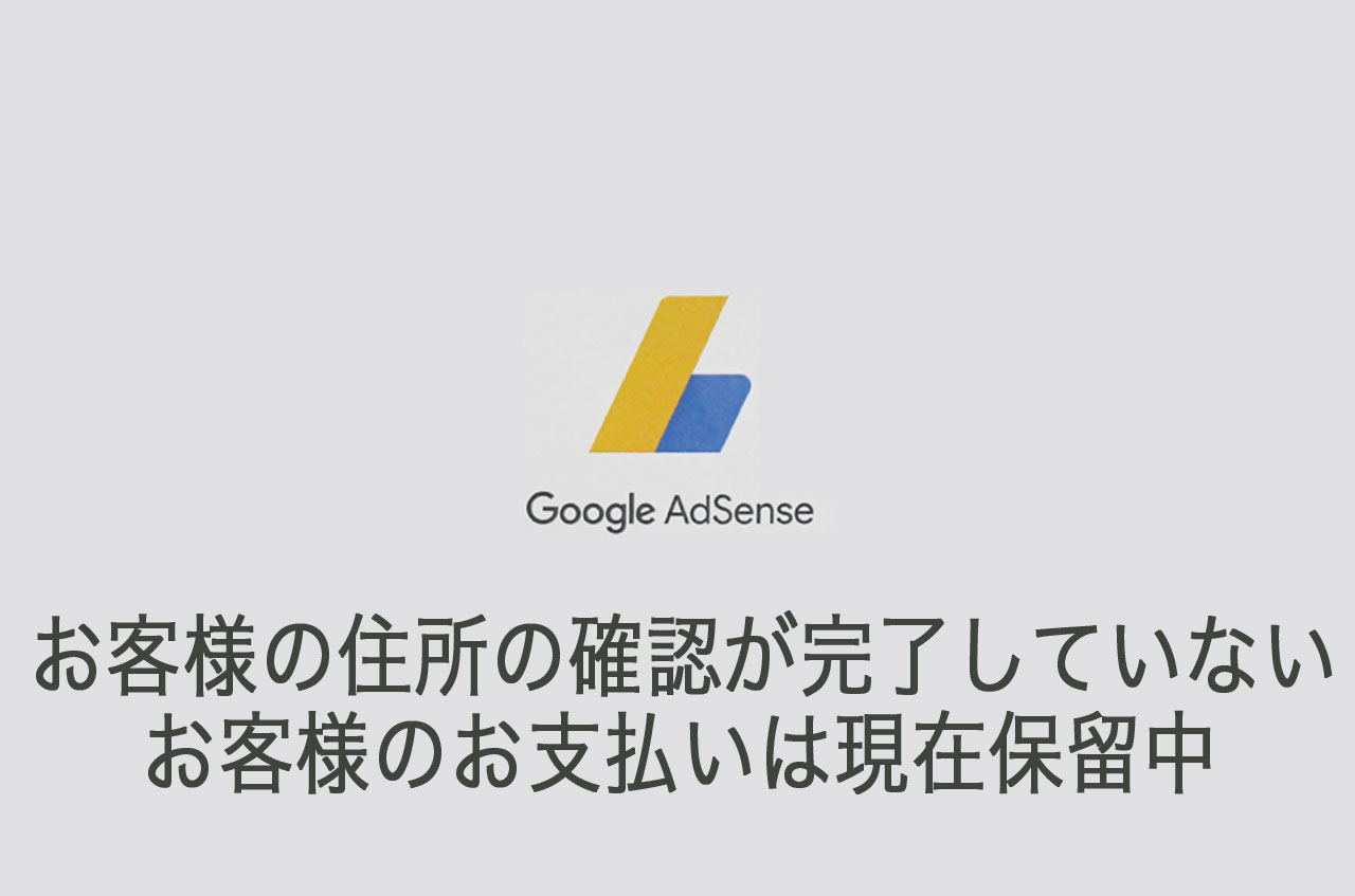 Googleアドセンスでお客様の住所の確認が完了していないためお客様のお支払いは現在保留中の表示