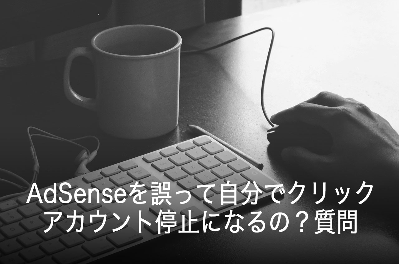 AdSenseを誤って自分でクリックしてしまった！アカウント停止？