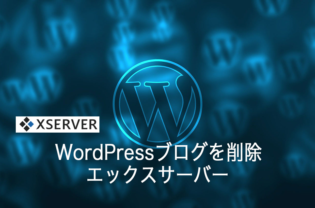 エックスサーバーでWordPressブログを削除する方法を詳しく解説