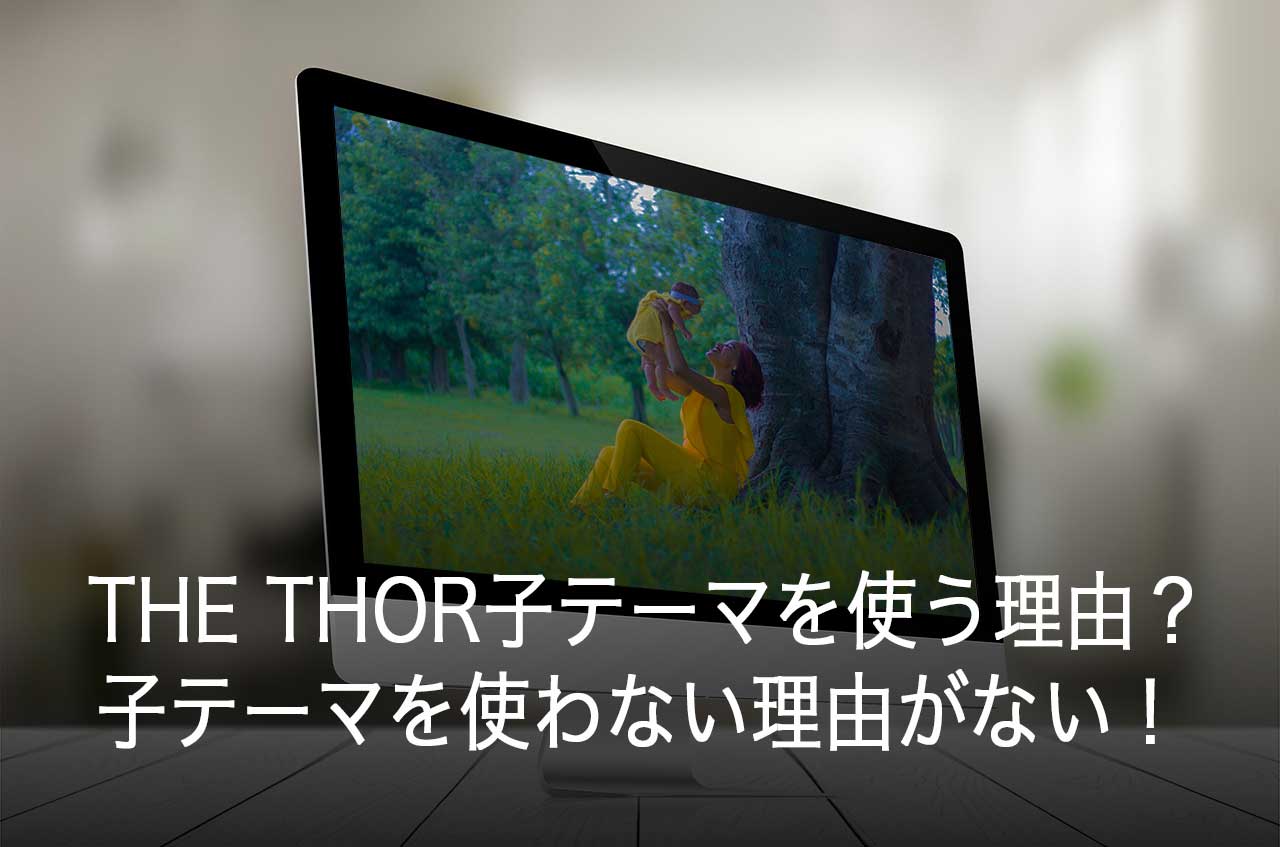 THE THORの子テーマを利用する理由とは？子テーマを使わない理由がない！