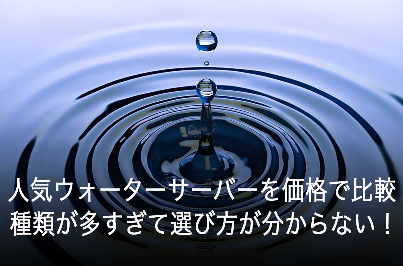 人気のウォーターサーバーを価格で比較！種類が多すぎて選び方が分からない！