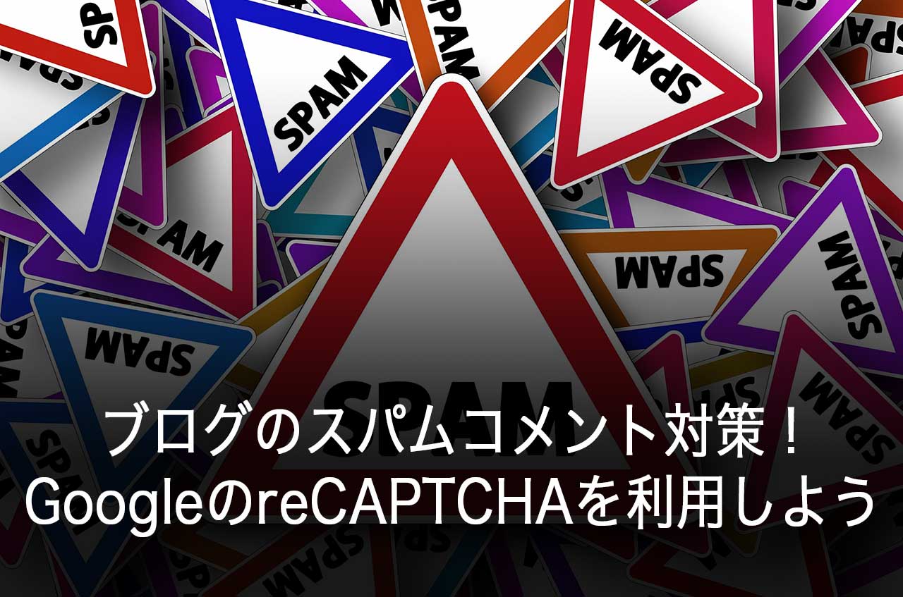 ブログのスパムコメントに悩む必要なし！GoogleのreCAPTCHAを利用しよう